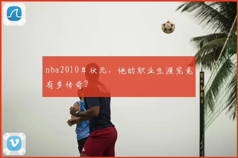 nba2010年状元,他的职业生涯究竟有多传奇?
