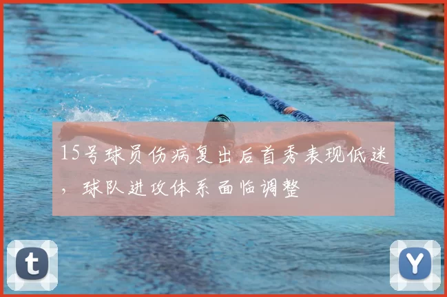 15号球员伤病复出后首秀表现低迷，球队进攻体系面临调整