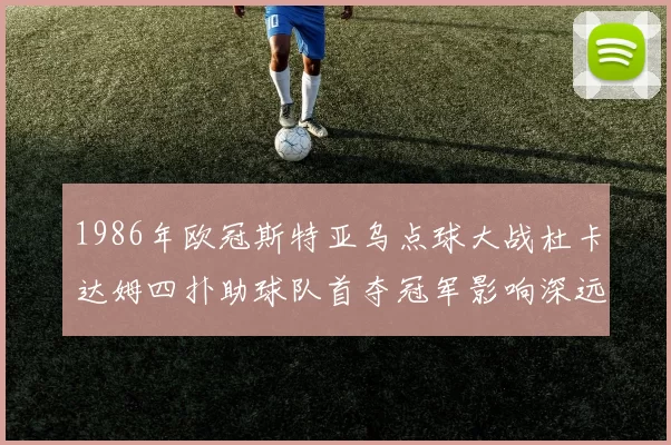 1986年欧冠斯特亚乌点球大战杜卡达姆四扑助球队首夺冠军影响深远