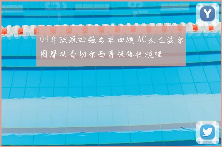04年欧冠四强名单回顾 AC米兰波尔图摩纳哥切尔西晋级路径梳理