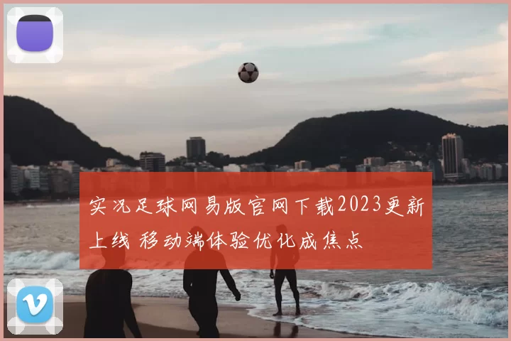 实况足球网易版官网下载2023更新上线 移动端体验优化成焦点