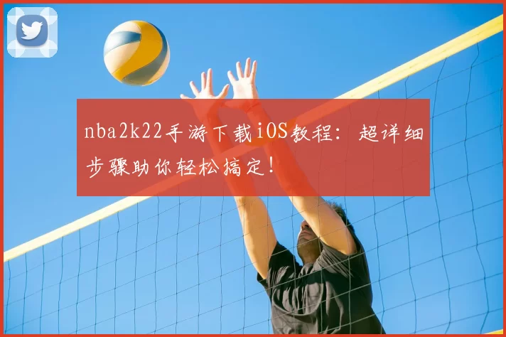 nba2k22手游下载iOS教程:超详细步骤助你轻松搞定!