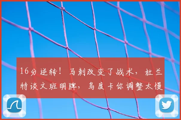 16分逆转!马刺改变了战术,杜兰特谈文班明牌,乌度卡你调整太慢